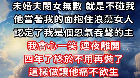 未婚夫閱女無數，就是不碰我，他當著我的面抱住浪蕩女人，認定了我是個忍氣吞聲的主，我會心一笑，連夜離開，四年了終於不用再裝了，這樣做讓他痛不欲生