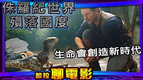 【侏羅紀世界：殞落國度】生命會創造新時代※哈拉聊電影153jurassic World Fallen Kingdom Youtube