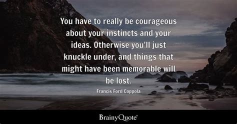 Francis Ford Coppola - You have to really be courageous...