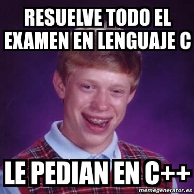 Meme Bad Luck Brian Resuelve Todo El Examen En Lenguaje C Le Pedian