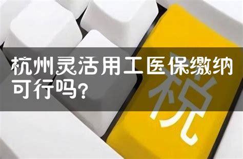 杭州灵活用工医保缴纳可行吗？ 灵活用工代发工资平台