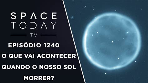 O Que Vai Acontecer Quando O Nosso Sol Morrer Space Today TV Ep 1240