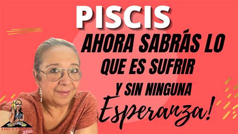 PISCIS YA SE QUE NO TENGO ESPERANZAS CONTIGO Y ÉSTE SERÁ MI CASTIGO