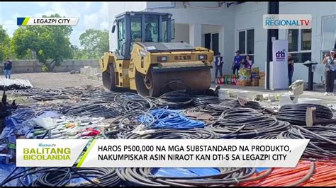 Balitang Bicolandia Haros P500 K Na Mga Substandard Na Produkto