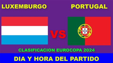 Luxemburgo Vs Portugal Cuando Juegan Fecha Horario Dia Y Hora En Varios Paises Youtube