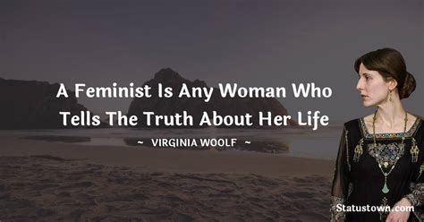 A Feminist Is Any Woman Who Tells The Truth About Her Life Virginia