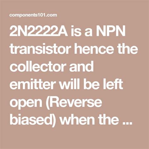 2N2222A is a NPN transistor hence the collector and emitter will be left open (Reverse biased ...