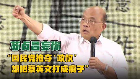 苏贞昌妄称“国民党抢夺‘政权’，想把蔡英文打成瘸子”，遭批驳 凤凰网视频 凤凰网