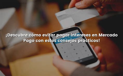 Descubre cómo evitar pagar intereses en Mercado Pago con estos