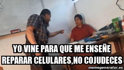 Meme Personalizado yo vine para que me enseÃe reparar celulares no