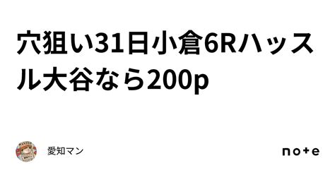 穴狙い🔥31日小倉6rハッスル大谷なら200p｜愛知マン