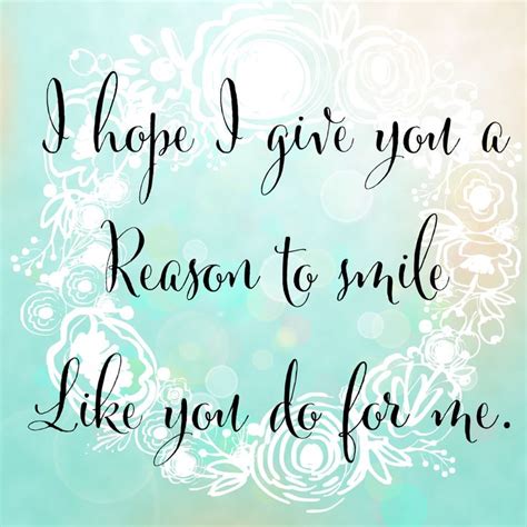 I Hope I Give You A Reason To Smile Like You Do For Me