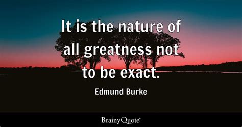 Edmund Burke - It is the nature of all greatness not to be...