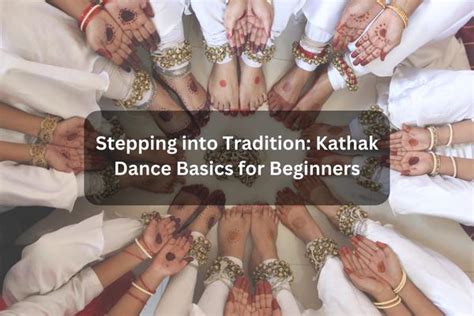 Stepping Into Tradition: Kathak Dance Basics For Beginners