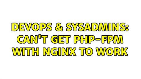 Devops Sysadmins Can T Get Php Fpm With Nginx To Work Solutions