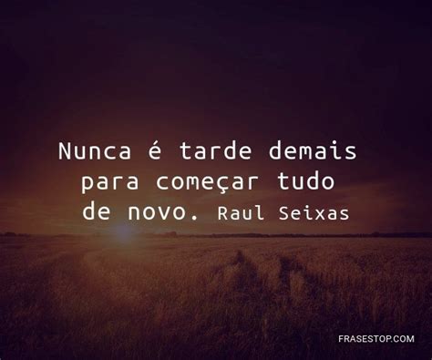 Nunca é Tarde Demais Para Começar Tudo De Novo Frasestop