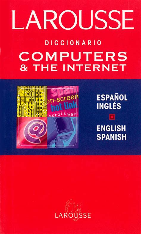 LAROUSSE DICCIONARIO COMPUTERS THE INTERNET ESPAÑOL INGLES ENGLISH