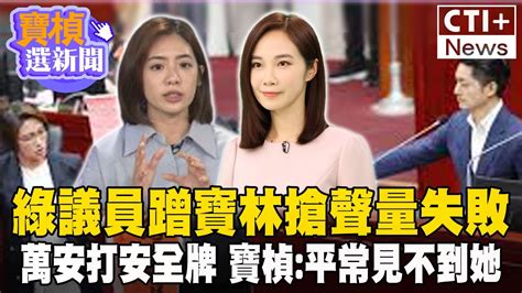 綠議員蹭寶林搶聲量失敗 萬安打安全牌 寶楨 平常見不到她 寶楨選新聞 Ctiplus 中天2台ctiplusnews Youtube