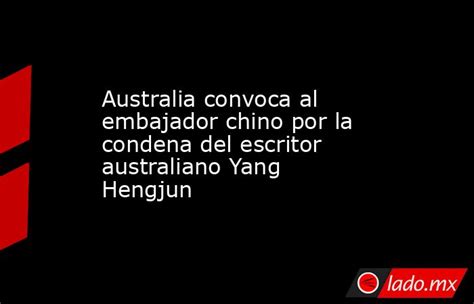 Australia Convoca Al Embajador Chino Por La Condena Del Escritor