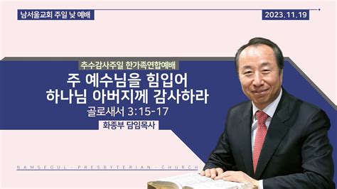 [2023 추수감사주일 한가족연합예배 말씀선포] 주 예수님을 힘입어 하나님 아버지께 감사하라 골로새서 3 15 17 Youtube