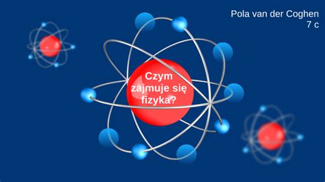 Czym Zajmuje Si Fizyka By Adam Van Der Coghen On Prezi