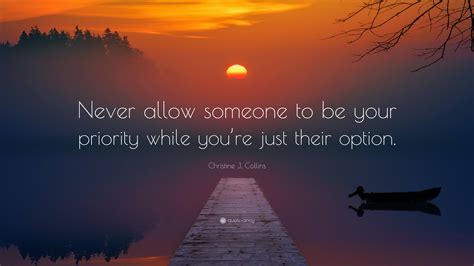 Christine J Collins Quote “never Allow Someone To Be Your Priority While You’re Just Their