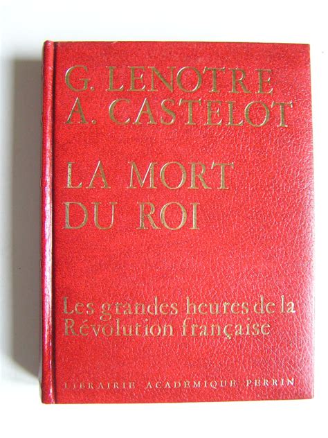 G Lenotre Et Alain Castelot La Mort Du Roi