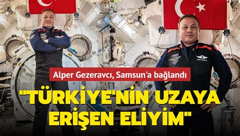 Alper Gezeravcı Samsun a bağlandı Türkiye nin uzaya erişen eliyim