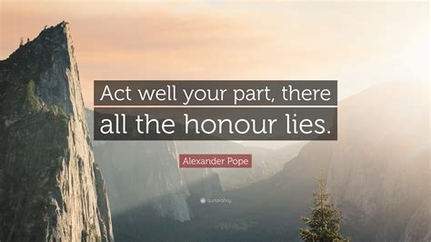 Alexander Pope Quote “act Well Your Part There All The Honour Lies ”