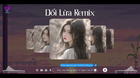 Dối Lừa Remix Anh đưa Tay Ra để Cố Vuốt Ve Khuôn Mặt Em Thật Xinh đẹp