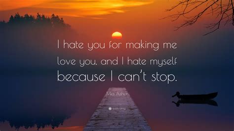 Mia Asher Quote: “I hate you for making me love you, and I hate myself ...