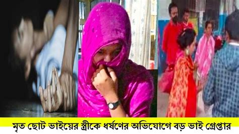 ছিঃ ছিঃ এ কেমন ঘটনা মৃত ছোট ভাইয়ের স্ত্রীকে ধর্ষণের অভিযোগে বড় ভাই গ্রেপ্তার আজকের নিউজ