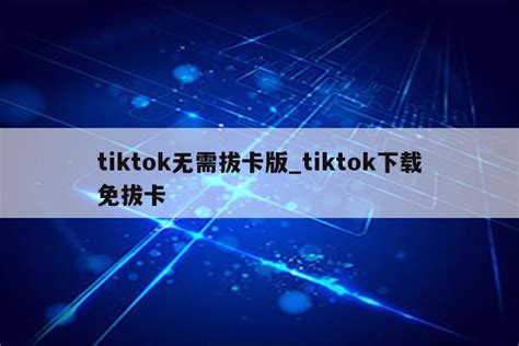 Tiktok无需拔卡版tiktok下载免拔卡 Tiktok相关 Appid共享网