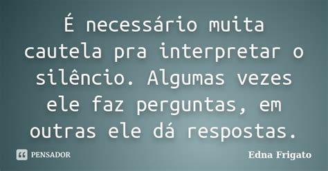 É Necessário Muita Cautela Pra Edna Frigato Pensador