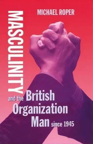 Masculinity And The British Organization Man Since 1945 De Michael