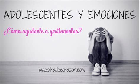 Adolescentes Y Emociones ¿cómo Ayudarles Maestra De Corazón