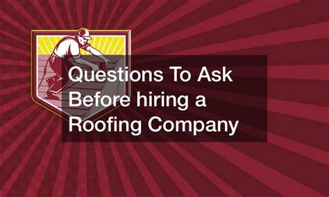 Questions To Ask Before Hiring A Roofing Company