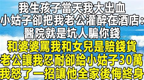 我生孩子當天我大出血，小姑子卻把我老公灌醉在酒店：醫院就是坑人騙你錢！和婆婆罵我和女兒是賠錢貨，老公讓我忍耐卻給小姑子30萬，我怒了一招讓他