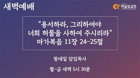 하늘빛교회 새벽기도회ㅣ용서하라 그리하여야 너희 허물을 사하여 주시리라 마가복음 11장 24 25절ㅣ왕대일 담임목사ㅣ