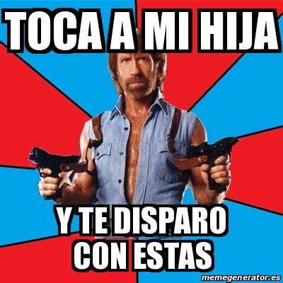 Meme Chuck Norris Toca A Mi Hija Y Te Disparo Con Estas 17118818