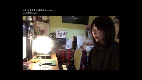 사랑 그 쓸쓸함에 대하여 Cover By 초현chohyun Youtube