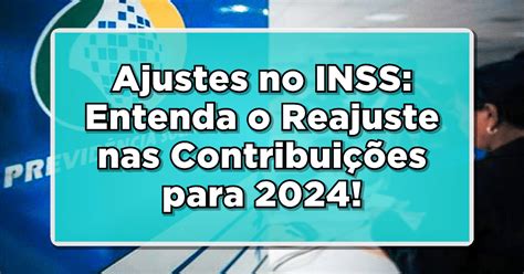 Ajustes No Inss Entenda O Reajuste Nas Contribui Es Para E Seus