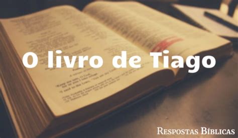 Livro de Tiago quem escreveu resumo e história Bíblia Respostas