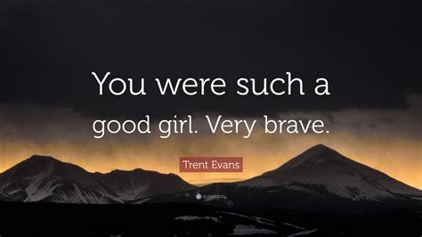 Trent Evans Quote: “You were such a good girl. Very brave.”