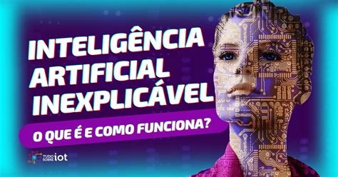 Inteligência Artificial Inexplicável O Impacto Nas Empresas E Na Sociedade