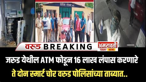 Warud जरुड येथील Atm फोडून १६ लाख लंपास करणारे दोन स्मार्ट चोर वरूड