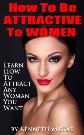 How To Be Attractive To Women Learn How To Attract Any Woman You Want