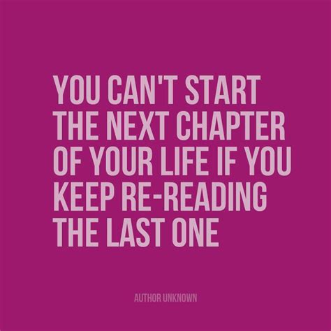 You Cant Start The Next Chapter Of Your Life If You Keep Re Reading The Last One Unknown