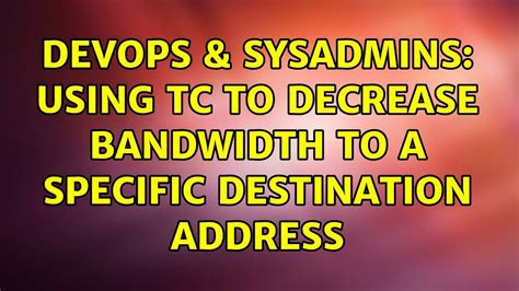 Devops Sysadmins Using Tc To Decrease Bandwidth To A Specific