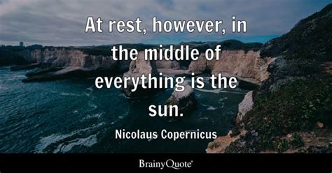 Nicolaus Copernicus - At rest, however, in the middle of...